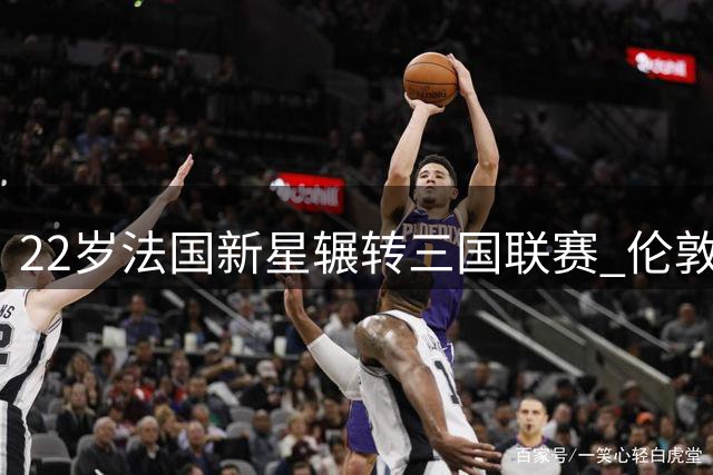 22岁法国新星辗转三国联赛 伦敦口音泄露成长轨迹